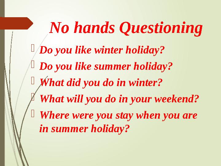 No hands Questioning Do you like winter holiday? Do you like summer holiday? What did you do in winter? What wi