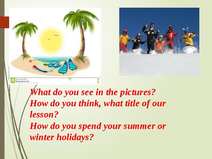 What do you see in the pictures? How do you think, what title of our lesson? How do you spend your summer or wint