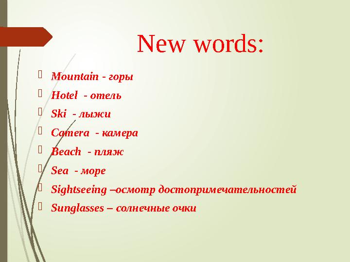 New words: Mountain - горы Hotel - отель Ski - лыжи Camera - камера Beach - пляж Sea - море Sightseeing –осм