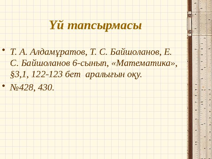 Үй тапсырмасы •Т. А. Алдамұратов, Т. С. Байшоланов, Е. С. Байшоланов 6-сынып, «Математика», §3,1, 122-123 бет аралығын оқу. •