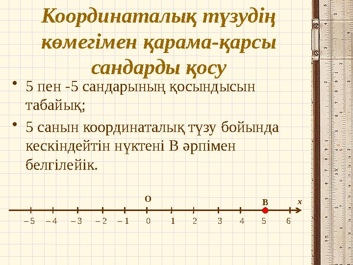 Координаталық түзудің көмегімен қарама-қарсы сандарды қосу •5 пен -5 сандарының қосындысын табайық; •5 санын координаталық тү
