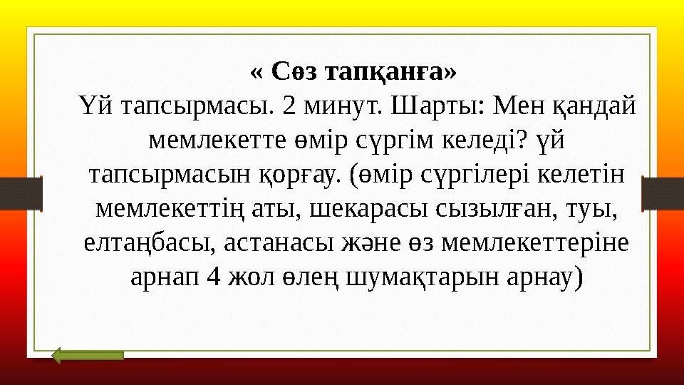 « Сөз тапқанға» Үй тапсырмасы. 2 минут. Шарты: Мен қандай мемлекетте өмір сүргім келеді? үй тапсырмасын қорғау. (өмір сүргіле