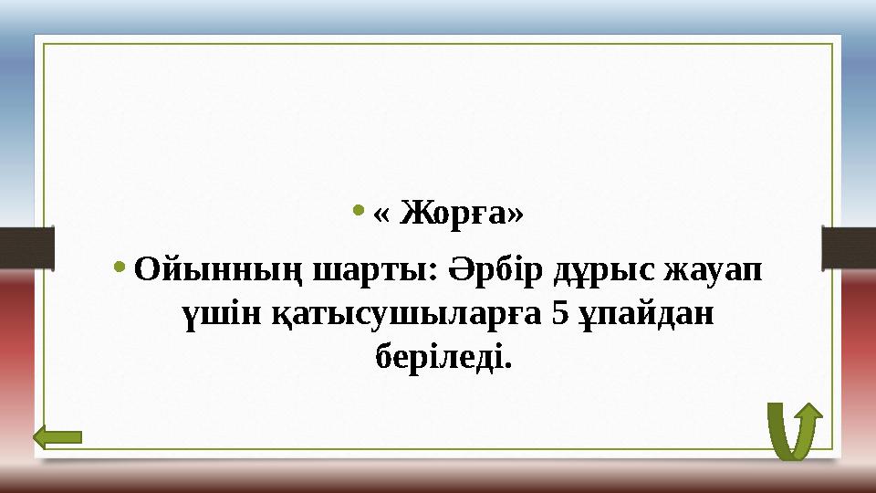 • « Жорға» • Ойынның шарты: Әрбір дұрыс жауап үшін қатысушыларға 5 ұпайдан беріледі.