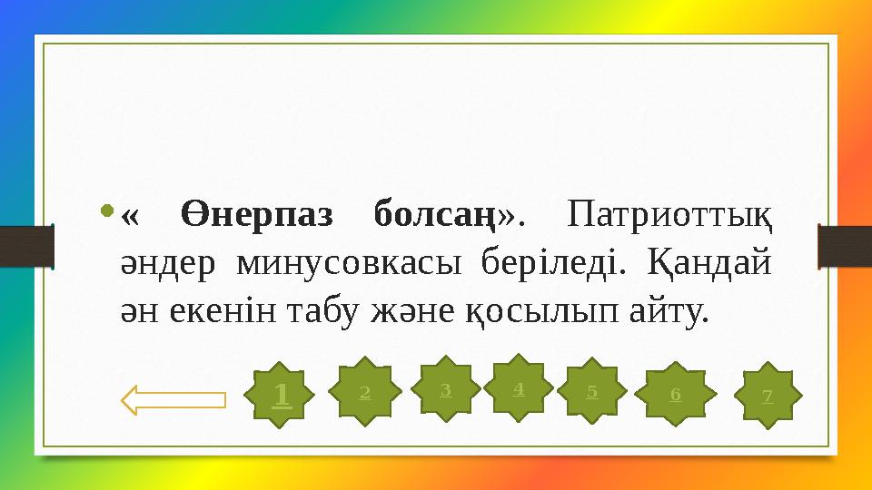 • « Өнерпаз болсаң ». Патриоттық әндер минусовкасы беріледі. Қандай ән екенін табу және қосылып айту. 2 3 4 5 6 7 1