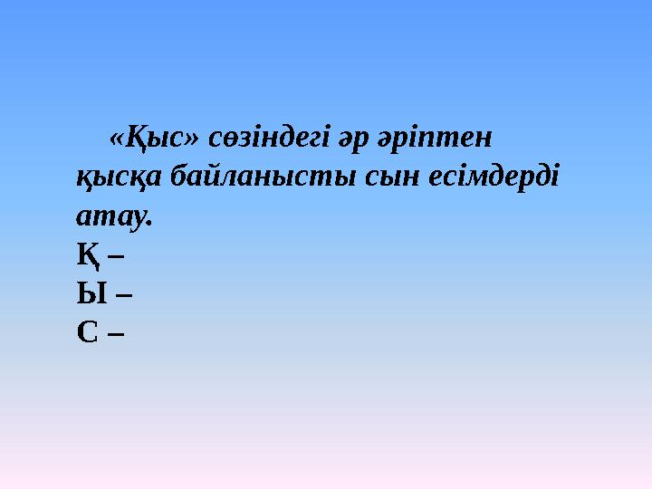 «Қыс» сөзіндегі әр әріптен қысқа байланысты сын есімдерді атау. Қ – Ы – С –