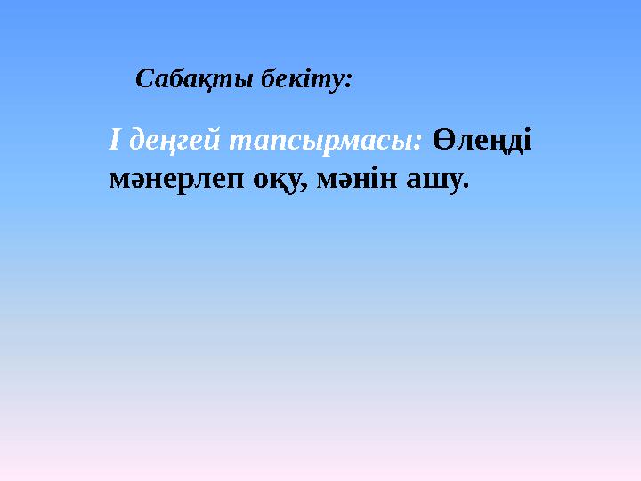 Сабақты бекіту: І деңгей тапсырмасы: Өлеңді мәнерлеп оқу, мәнін ашу.