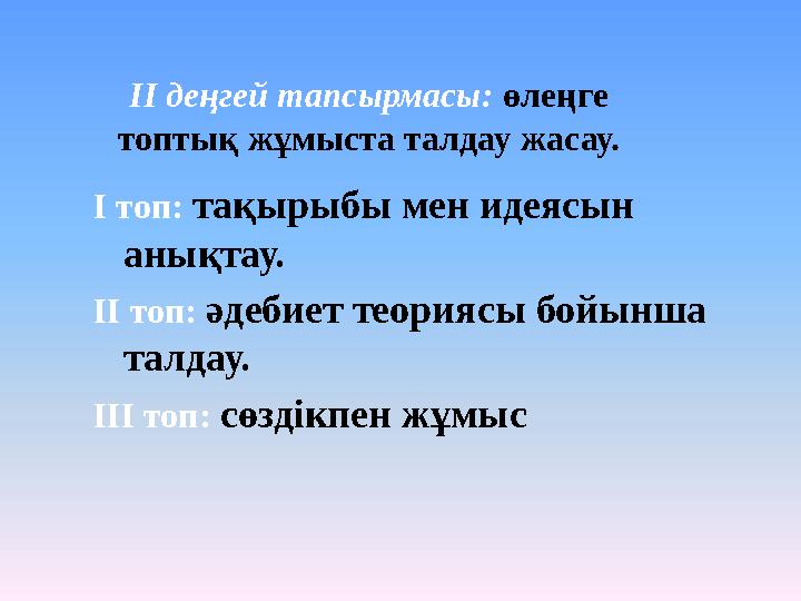 ІІ деңгей тапсырмасы: өлеңге топтық жұмыста талдау жасау. І топ: тақырыбы мен идеясын анықтау. ІІ топ: әдебиет теориясы б