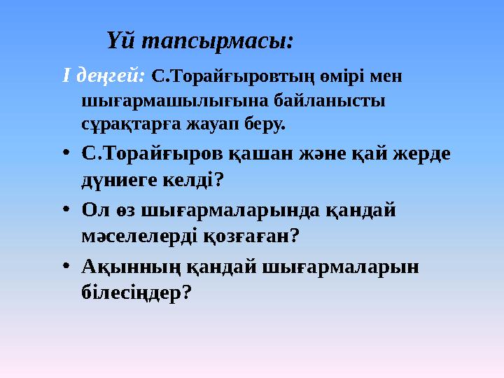 Үй тапсырмасы: І деңгей: С.Торайғыровтың өмірі мен шығармашылығына байланысты сұрақтарға жауап беру. •С.Торайғыров қашан және