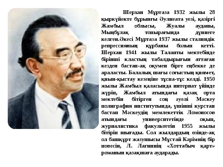 Шерхан Мұртаза 1932 жылы 28 қыркүйекте бұрынғы Әулиеата уезі, қазіргі Жамбыл облысы, Жуалы ауданы, Мыңбұлақ топырағында дүни