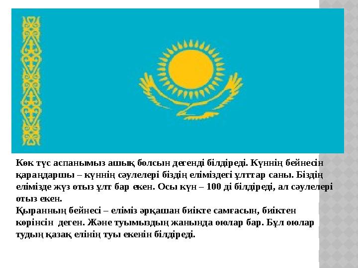 Көк түс аспанымыз ашық болсын дегенді білдіреді. Күннің бейнесін қараңдаршы – күннің сәулелері біздің еліміздегі ұлттар саны. Б