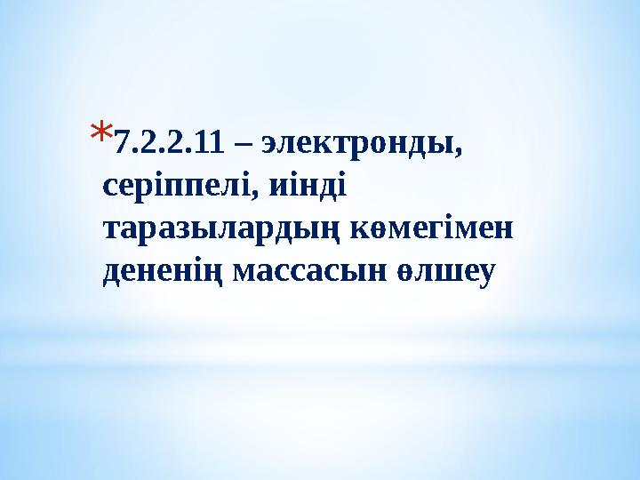 *7.2.2.11 – электронды, серіппелі, иінді таразылардың көмегімен дененің массасын өлшеу