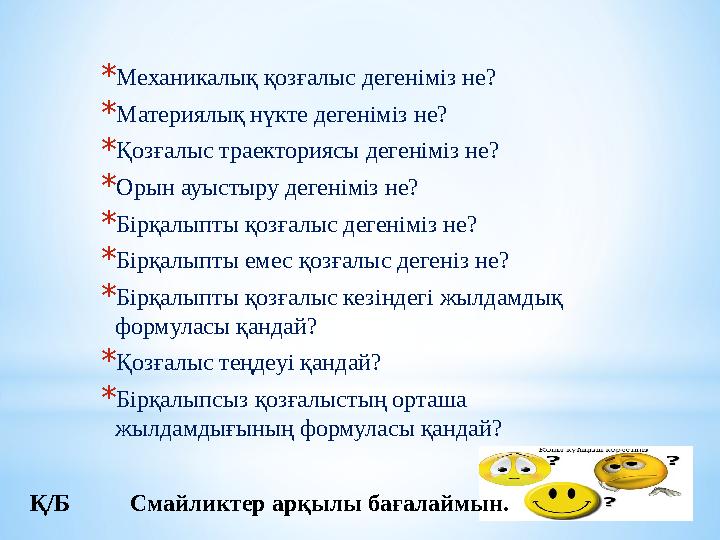 *Механикалық қозғалыс дегеніміз не? *Материялық нүкте дегеніміз не? *Қозғалыс траекториясы дегеніміз не? *Орын ауыстыру дегенімі