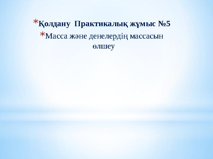 *Қолдану Практикалық жұмыс №5 *Масса және денелердің массасын өлшеу