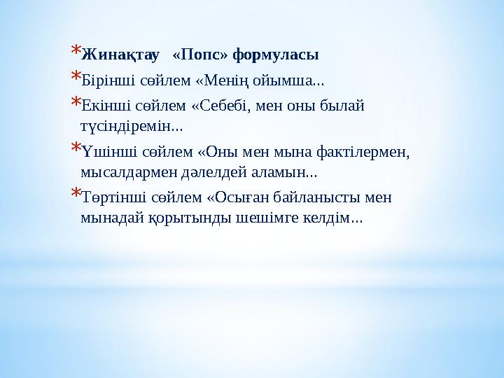 *Жинақтау «Попс» формуласы *Бірінші сөйлем «Менің ойымша... *Екінші сөйлем «Себебі, мен оны былай түсіндіремін... *Үшінші сөй