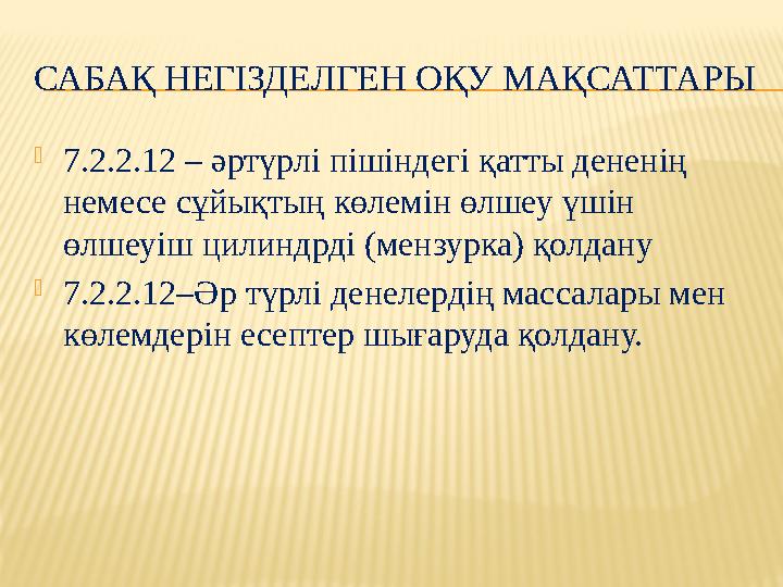 САБАҚ НЕГІЗДЕЛГЕН ОҚУ МАҚСАТТАРЫ 7.2.2.12 – әртүрлі пішіндегі қатты дененің немесе сұйықтың көлемін өлшеу үшін өлшеуіш цилинд