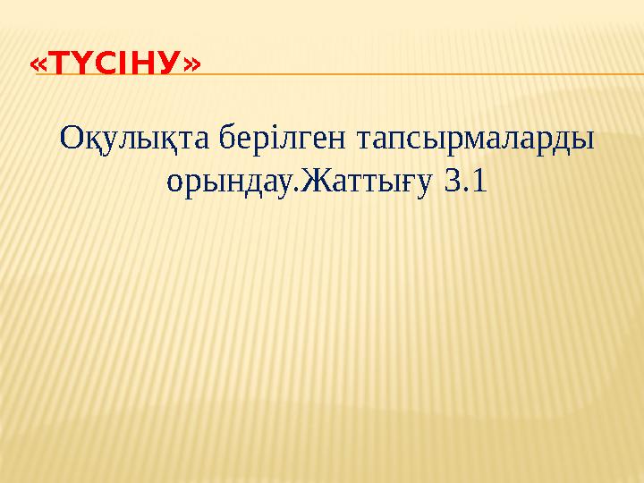 «ТҮСІНУ» Оқулықта берілген тапсырмаларды орындау.Жаттығу 3.1