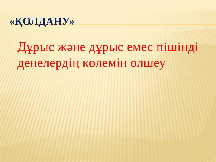 «ҚОЛДАНУ» Дұрыс және дұрыс емес пішінді денелердің көлемін өлшеу