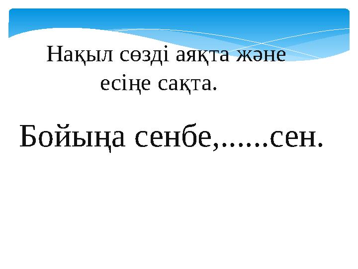 Бойыңа сенбе,......сен. Нақыл сөзді аяқта және есіңе сақта.