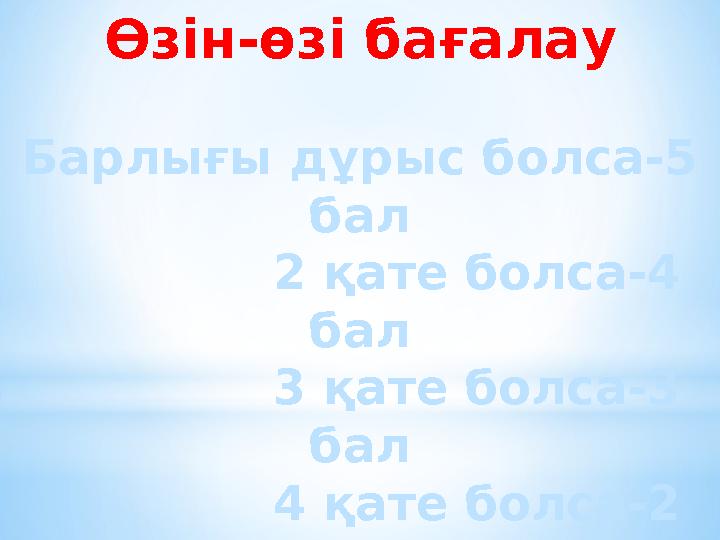 Өзін-өзі бағалау Барлығы дұрыс болса-5 бал 2 қате болса-4 бал 3 қате болса-3 бал 4
