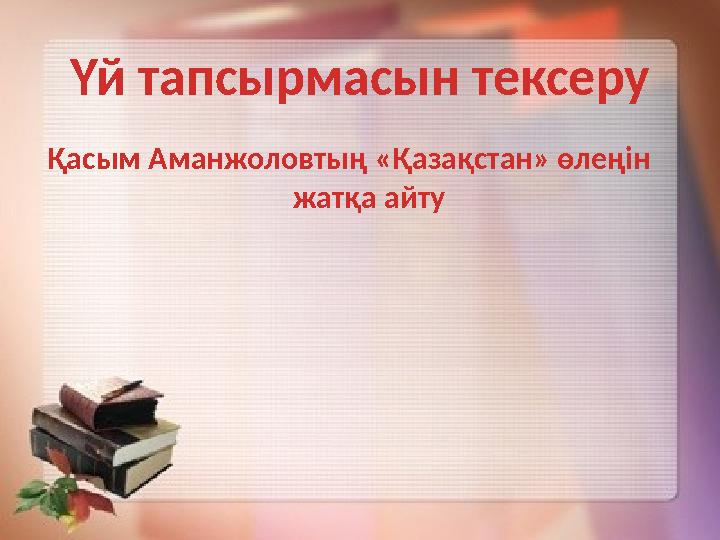 Үй тапсырмасын тексеру Қасым Аманжоловтың «Қазақстан» өлеңін жатқа айту