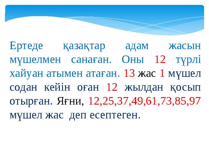 Ертеде қазақтар адам жасын мүшелмен санаған. Оны 12 түрлі хайуан атымен атаған. 13 жас 1 мүшел содан кейін оған 12 жылдан қ