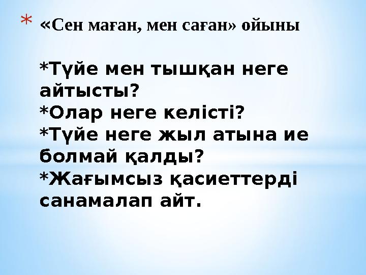 *«Сен маған, мен саған» ойыны *Түйе мен тышқан неге айтысты? *Олар неге келісті? *Түйе неге жыл атына ие болмай қалды? *Жағымс