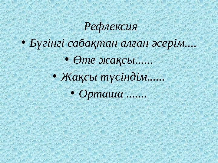 Рефлексия •Бүгінгі сабақтан алған әсерім.... •Өте жақсы...... •Жақсы түсіндім...... •Орташа .......