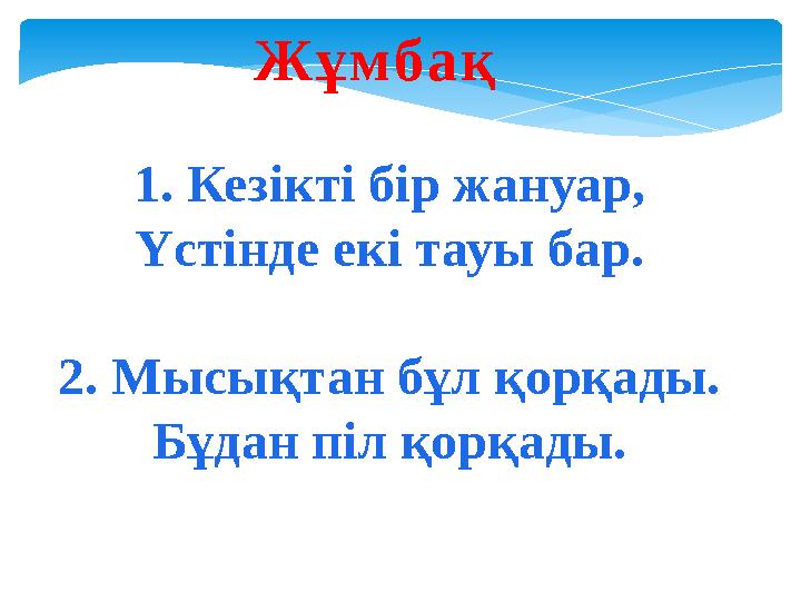 Жұмбақ 1. Кезікті бір жануар, Үстінде екі тауы бар. 2. Мысықтан бұл қорқады. Бұдан піл қорқады.