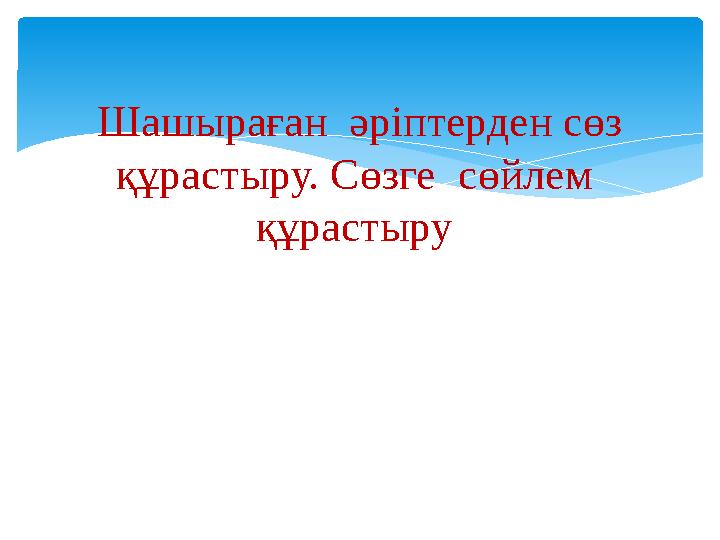 Шашыраған әріптерден сөз құрастыру. Сөзге сөйлем құрастыру