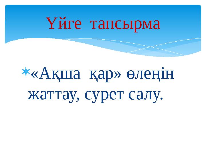 «Ақша қар» өлеңін жаттау, сурет салу. Үйге тапсырма