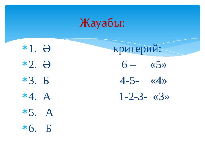 1. Ә критерий: 2. Ә 6 – «5» 3. Б 4-5- «4» 4