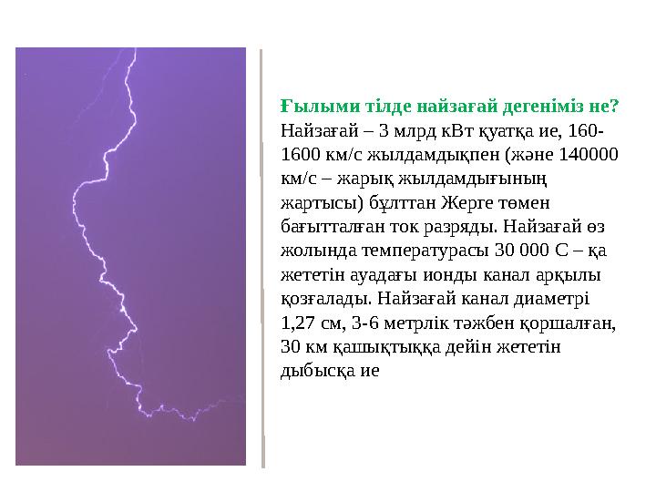 Ғылыми тілде найзағай дегеніміз не? Найзағай – 3 млрд кВт қуатқа ие, 160- 1600 км/с жылдамдықпен (және 140000 км/с – жарық жылд
