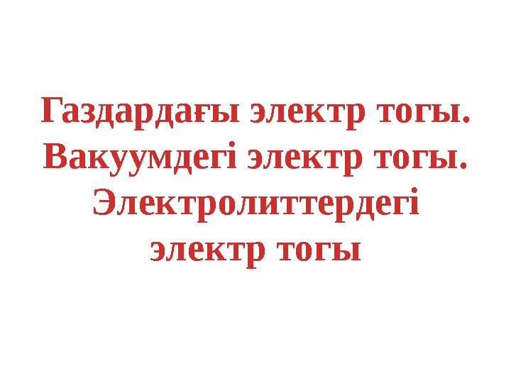 Газдардағы электр тогы. Вакуумдегі электр тогы. Электролиттердегі электр тогы