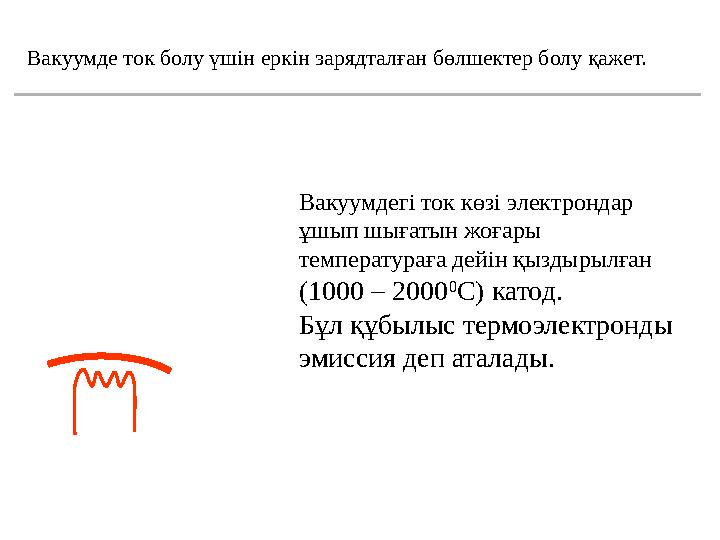 Вакуумде ток болу үшін еркін зарядталған бөлшектер болу қажет. Вакуумдегі ток көзі электрондар ұшып шығатын жоғары температура