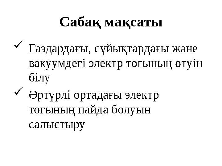 Сабақ мақсаты Газдардағы, сұйықтардағы және вакуумдегі электр тогының өтуін білу Әртүрлі ортадағы электр тoгының пайда болу