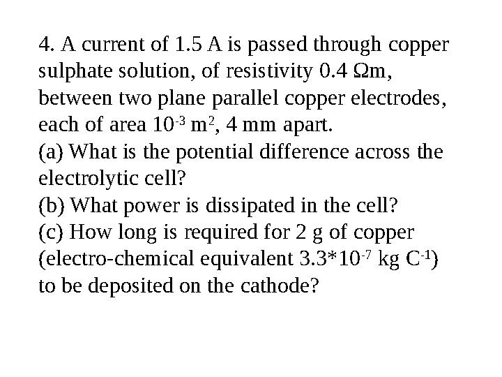 4. A current of 1.5 A is passed through copper sulphate solution, of resistivity 0.4 Ωm, between two plane parallel copper ele