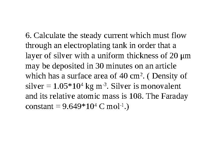 6. Calculate the steady current which must flow through an electroplating tank in order that a layer of silver with a uniform