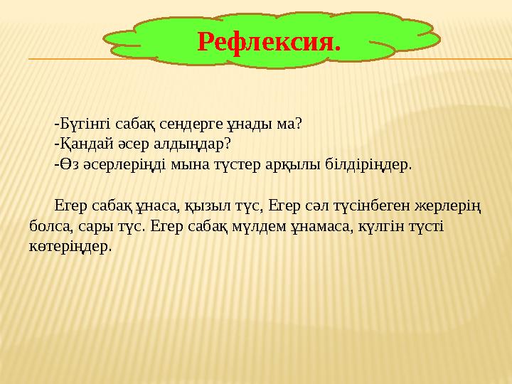 Рефлексия. -Бүгінгі сабақ сендерге ұнады ма? -Қандай әсер алдыңдар? -Өз әсерлеріңді мына түстер арқылы білдіріңдер. Егер сабақ