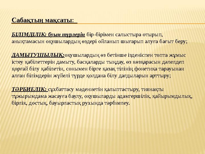 Сабақтың мақсаты: БІЛІМДІЛІК: буын түрлерін бір-бірімен салыстыра отырып, анықтамасын оқушылардың өздері ойланып шығарып алуғ