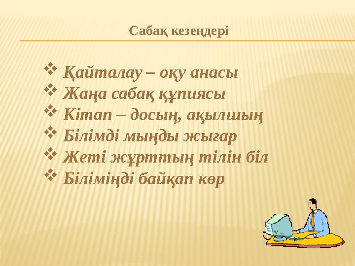 Сабақ кезеңдері  Қайталау – оқу анасы  Жаңа сабақ құпиясы  Кітап – досың, ақылшың  Білімді мыңды жығар  Жеті жұрттың тілін