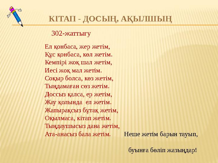 КІТАП - ДОСЫҢ, АҚЫЛШЫҢ 302-жаттығу Ел қонбаса, жер жетім, Құс қонбаса, көл жетім. Кемпірі жоқ шал жетім, Иесі жоқ мал жетім. Соқ