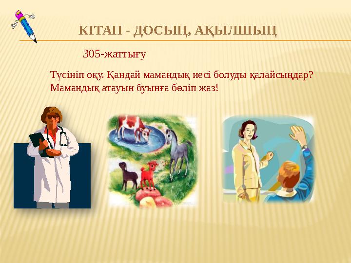 КІТАП - ДОСЫҢ, АҚЫЛШЫҢ 305-жаттығу Түсініп оқу. Қандай мамандық иесі болуды қалайсыңдар? Мамандық атауын буынға бөліп жаз!