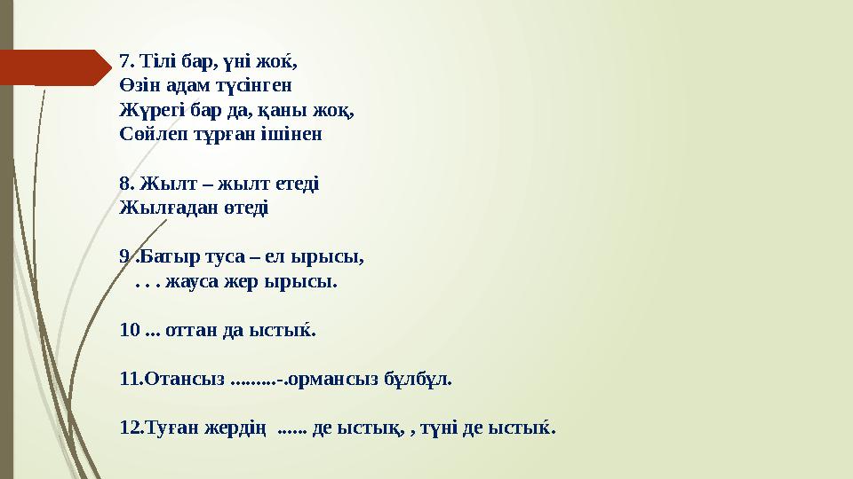 7. Тілі бар, үні жоќ, Өзін адам түсінген Жүрегі бар да, қаны жоқ, Сөйлеп тұрған ішінен 8. Жылт – жылт етеді Жылғад