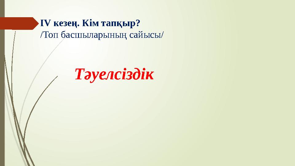 ІV кезең. Кім тапқыр? /Топ басшыларының сайысы/ Тәуелсіздік