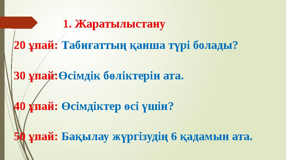 1. Жаратылыстану 20 ұпай: Табиғаттың қанша түрі болады? 30 ұпай:Өсімдік бөліктерін ата. 40 ұпай: Өсімдіктер өсі үш