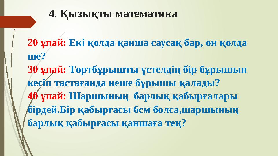 4. Қызықты математика 20 ұпай: Екі қолда қанша саусақ бар, он қолда ше? 30 ұпай: Төртбұрышты үстелдің бір бұрышын