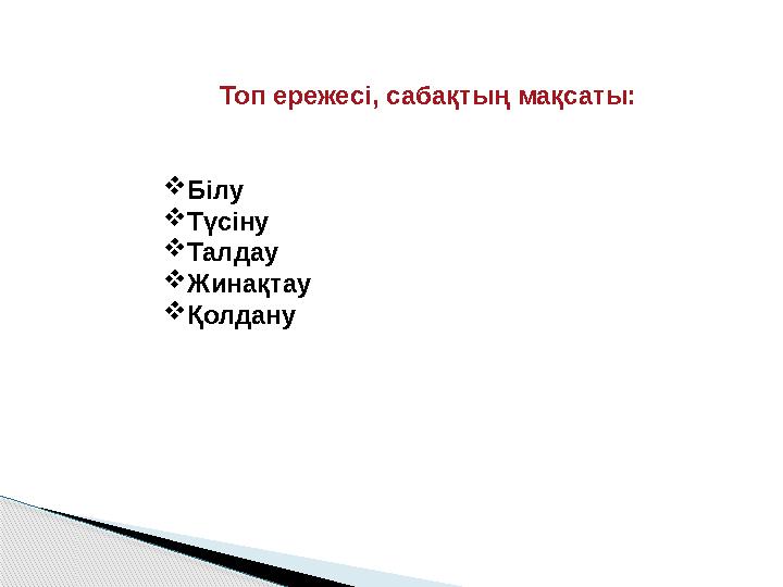 Топ ережесі, сабақтың мақсаты: Білу Түсіну Талдау Жинақтау Қолдану
