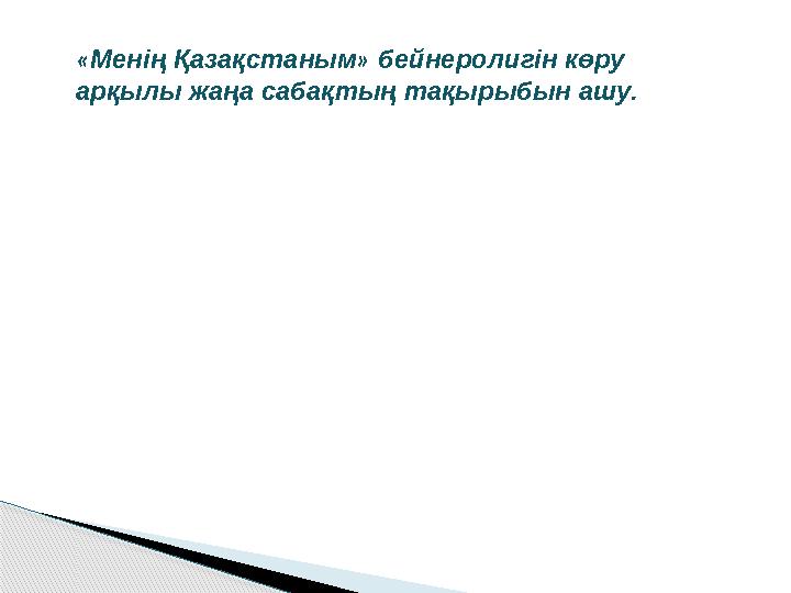 «Менің Қазақстаным» бейнеролигін көру арқылы жаңа сабақтың тақырыбын ашу.