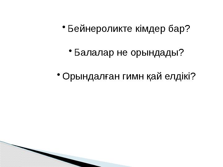 •Бейнероликте кімдер бар? •Балалар не орындады? •Орындалған гимн қай елдікі?