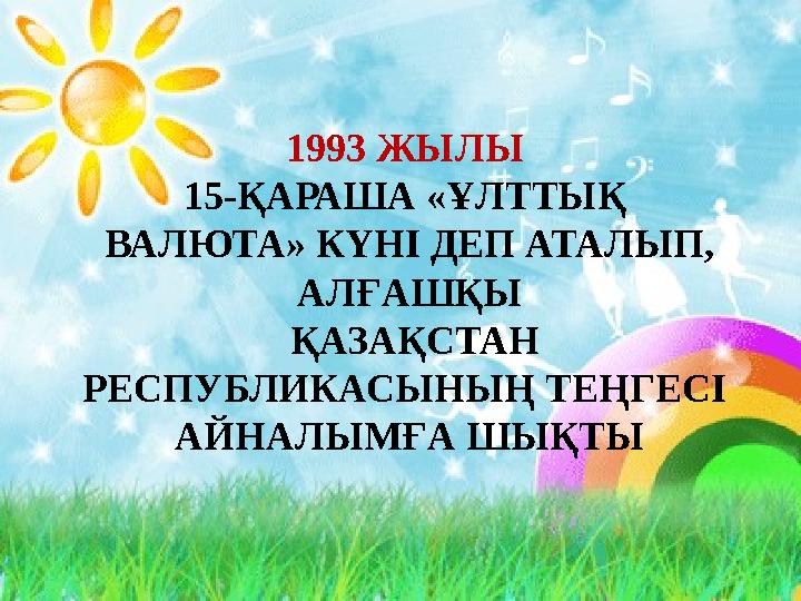 1993 ЖЫЛЫ 15-ҚАРАША «ҰЛТТЫҚ ВАЛЮТА» КҮНІ ДЕП АТАЛЫП, АЛҒАШҚЫ ҚАЗАҚСТАН РЕСПУБЛИКАСЫНЫҢ ТЕҢГЕСІ АЙНАЛЫМҒА ШЫҚТЫ